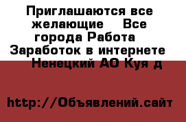 Приглашаются все желающие! - Все города Работа » Заработок в интернете   . Ненецкий АО,Куя д.